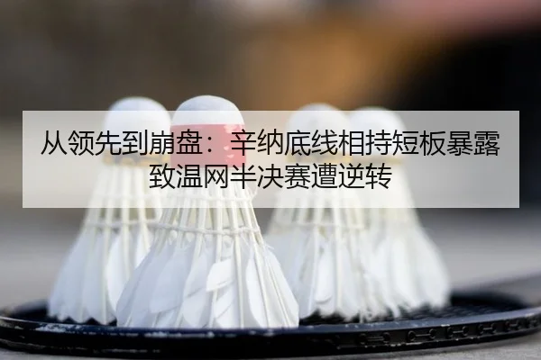 从领先到崩盘：辛纳底线相持短板暴露致温网半决赛遭逆转